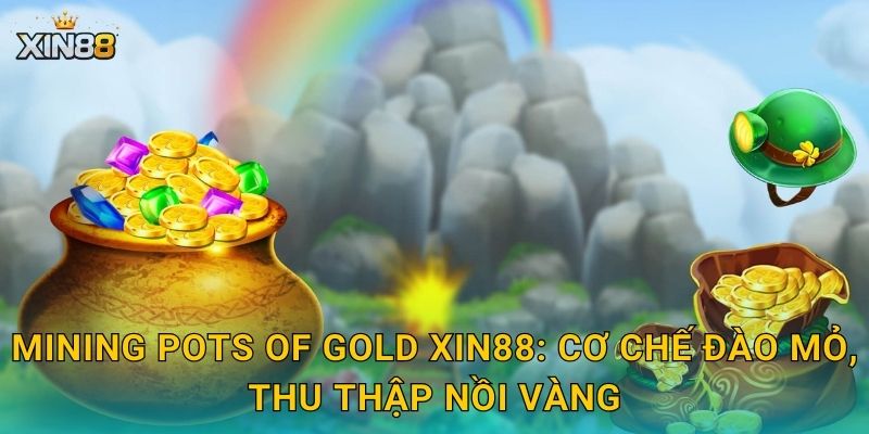 Mining Pots of Gold XIN88 – Khai mỏ kho báu vàng ròng rực rỡ 2 Mining Pots of Gold XIN88: cơ chế đào mỏ, thu thập nồi vàng