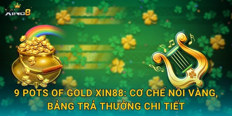 9 Pots of Gold XIN88: cơ chế nồi vàng, bảng trả thưởng chi tiết