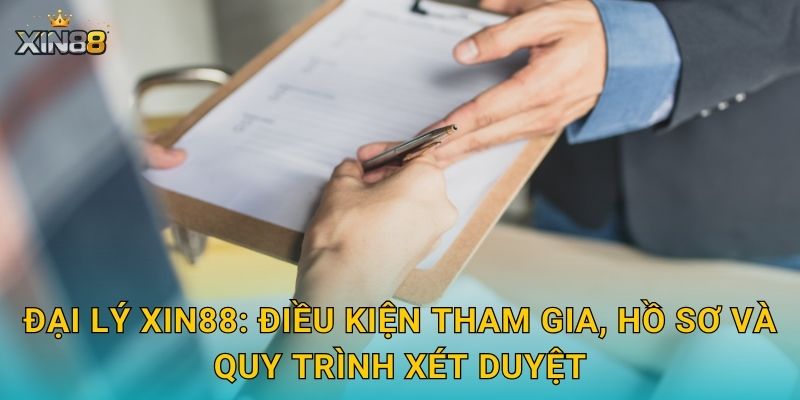 Đại lý XIN88: điều kiện tham gia, hồ sơ và quy trình xét duyệt