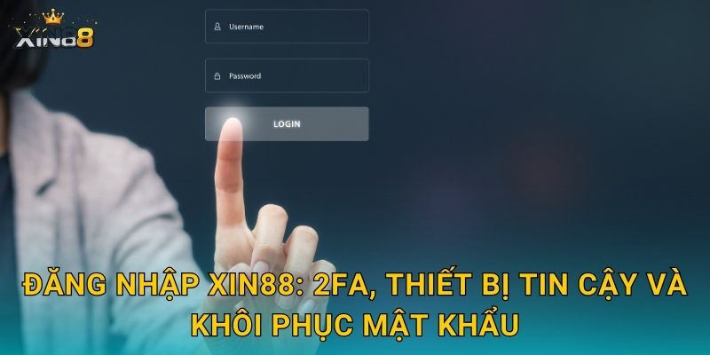 Đăng nhập XIN88: 2FA, thiết bị tin cậy và khôi phục mật khẩu