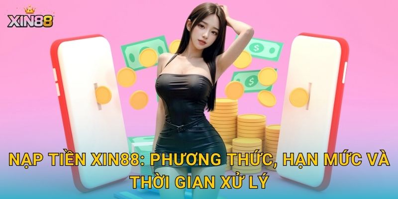 Nạp tiền XIN88: phương thức, hạn mức và thời gian xử lý