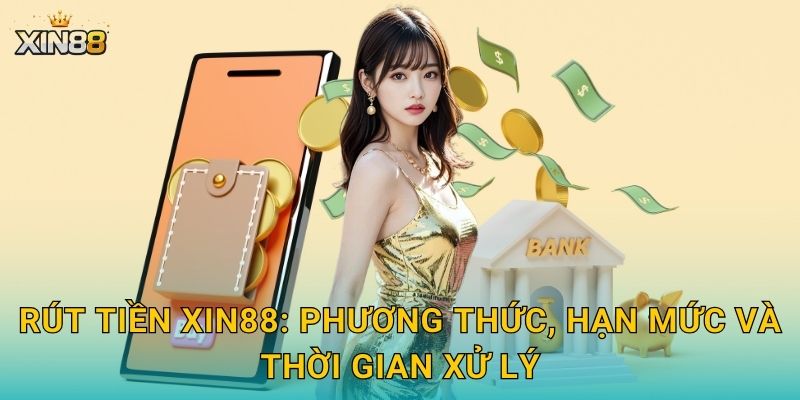 Rút tiền XIN88: phương thức, hạn mức và thời gian xử lý