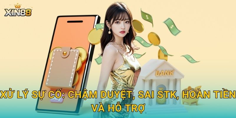 Xử lý sự cố: chậm duyệt, sai STK, hoàn tiền và hỗ trợ