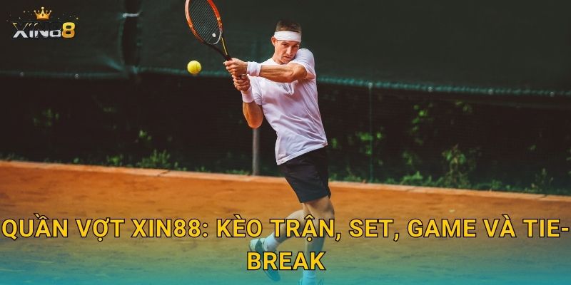 Quần vợt XIN88: kèo trận, set, game và tie-break