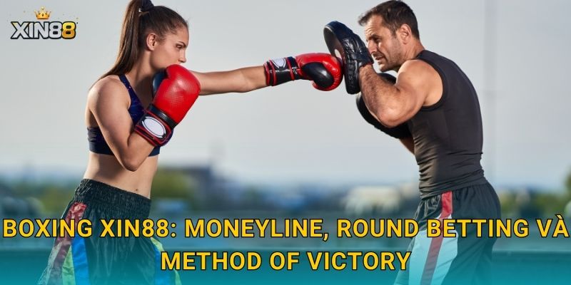 Boxing XIN88: moneyline, round betting và method of victory