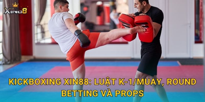 Kickboxing XIN88: luật K-1/Muay, round betting và props