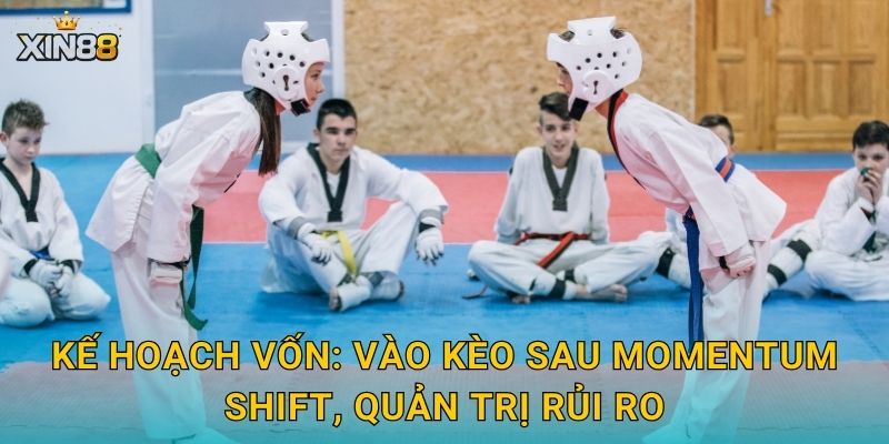 Taekwondo XIN88 – Kỹ thuật bùng nổ, kèo hiệp hấp dẫn đỉnh cao 3 Kế hoạch vốn: vào kèo sau momentum shift, quản trị rủi ro